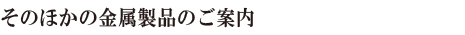 そのほかの金属製品のご案内