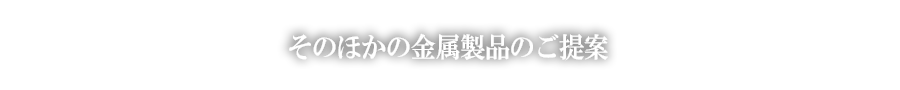 そのほかの金属製品のご提案